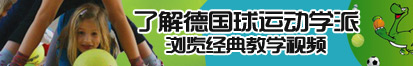 肉棒插操视频了解德国球运动学派，浏览经典教学视频。